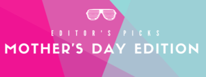 Editor's Picks: Mother's Day Edition
